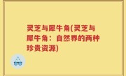 灵芝与犀牛角(灵芝与犀牛角：自然界的两种珍贵资源)
