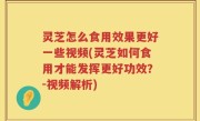 灵芝怎么食用效果更好一些视频(灵芝如何食用才能发挥更好功效？-视频解析)