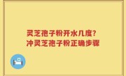 灵芝孢子粉开水几度？冲灵芝孢子粉正确步骤