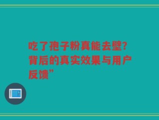 吃了孢子粉真能去壁？背后的真实效果与用户反馈”