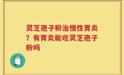 灵芝孢子粉治慢性胃炎？有胃炎能吃灵芝孢子粉吗