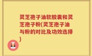 灵芝孢子油软胶囊和灵芝孢子粉(灵芝孢子油与粉的对比及功效选择)