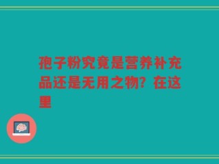 孢子粉究竟是营养补充品还是无用之物？在这里