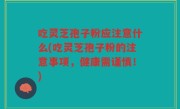 吃灵芝孢子粉应注意什么(吃灵芝孢子粉的注意事项，健康需谨慎！)