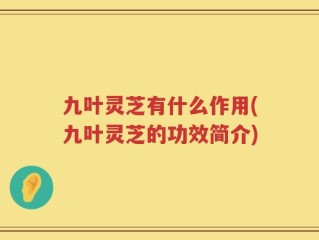 九叶灵芝有什么作用(九叶灵芝的功效简介)