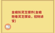 金蟾衔灵芝摆件(金蟾抱着灵芝摆设，招财进宝)