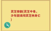 灵芝惨剧(灵芝中毒，少年因误闯灵芝林身亡)