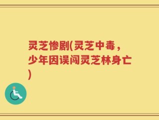 灵芝惨剧(灵芝中毒，少年因误闯灵芝林身亡)