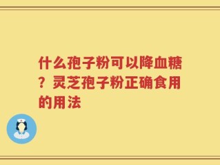什么孢子粉可以降血糖？灵芝孢子粉正确食用的用法