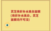 灵芝焕彩补水美白面膜(焕彩补水美白，灵芝面膜功不可没)