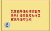 灵芝孢子油对咳嗽有帮助吗？提高免疫力吃灵芝孢子油可以吗