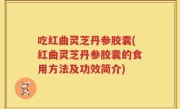 吃红曲灵芝丹参胶囊(红曲灵芝丹参胶囊的食用方法及功效简介)
