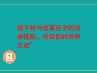 孢子粉与虫草花子的完美搭配，开启你的滋养之旅”