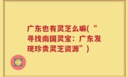 广东也有灵芝么嘛(“寻找南国灵宝：广东发现珍贵灵芝资源”)