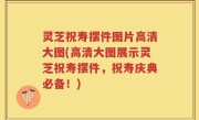 灵芝祝寿摆件图片高清大图(高清大图展示灵芝祝寿摆件，祝寿庆典必备！)