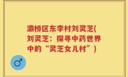 灞桥区东李村刘灵芝(刘灵芝：探寻中药世界中的“灵芝女儿村”)