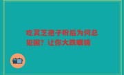 吃灵芝孢子粉后为何总犯困？让你大跌眼镜