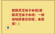 肥肠灵芝妹子米线(肥肠灵芝妹子米线：一碗绝味醇香任你搭，来尝尝！)