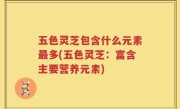 五色灵芝包含什么元素最多(五色灵芝：富含主要营养元素)