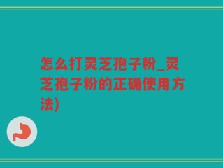 怎么打灵芝孢子粉_灵芝孢子粉的正确使用方法)