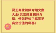 灵芝商业视频介绍文案大全(灵芝商业视频介绍：使您轻松了解灵芝商业价值的利器)