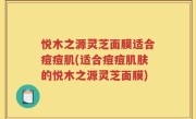 悦木之源灵芝面膜适合痘痘肌(适合痘痘肌肤的悦木之源灵芝面膜)