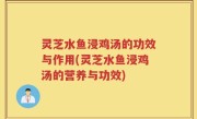 灵芝水鱼浸鸡汤的功效与作用(灵芝水鱼浸鸡汤的营养与功效)