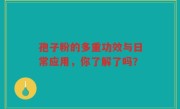 孢子粉的多重功效与日常应用，你了解了吗？