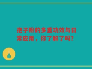 孢子粉的多重功效与日常应用，你了解了吗？