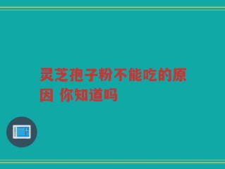 灵芝孢子粉不能吃的原因 你知道吗