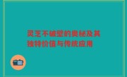 灵芝不破壁的奥秘及其独特价值与传统应用