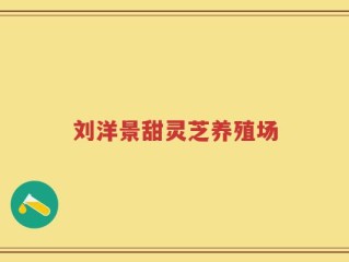 刘洋景甜灵芝养殖场