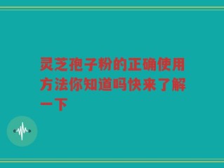 灵芝孢子粉的正确使用方法你知道吗快来了解一下