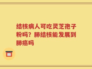 结核病人可吃灵芝孢子粉吗？肺结核能发展到肺癌吗