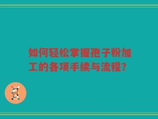 如何轻松掌握孢子粉加工的各项手续与流程？