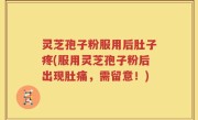 灵芝孢子粉服用后肚子疼(服用灵芝孢子粉后出现肚痛，需留意！)