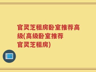 官灵芝租房卧室推荐高级(高级卧室推荐  官灵芝租房)