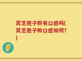 灵芝孢子粉有口感吗(灵芝孢子粉口感如何？)