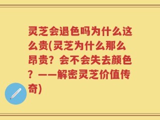 灵芝会退色吗为什么这么贵(灵芝为什么那么昂贵？会不会失去颜色？——解密灵芝价值传奇)