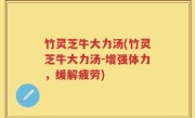 竹灵芝牛大力汤(竹灵芝牛大力汤-增强体力，缓解疲劳)