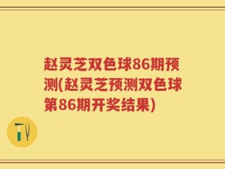 赵灵芝双色球86期预测(赵灵芝预测双色球第86期开奖结果)