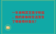 一年来喝灵芝孢子粉后，我的身体和生活发生了哪些奇妙变化？