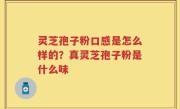 灵芝孢子粉口感是怎么样的？真灵芝孢子粉是什么味