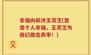 幸福向前冲王灵芝(塑造个人幸福，王灵芝为我们做出表率！)