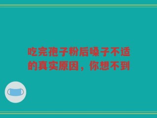 吃完孢子粉后嗓子不适的真实原因，你想不到