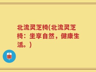 北流灵芝椅(北流灵芝椅：坐享自然，健康生活。)