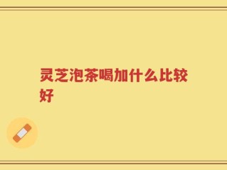 灵芝泡茶喝加什么比较好