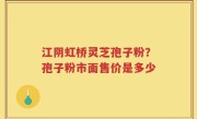 江阴虹桥灵芝孢子粉？孢子粉市面售价是多少