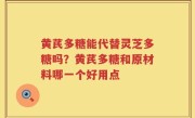 黄芪多糖能代替灵芝多糖吗？黄芪多糖和原材料哪一个好用点