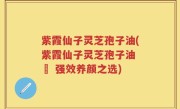 紫霞仙子灵芝孢子油(紫霞仙子灵芝孢子油 – 强效养颜之选)